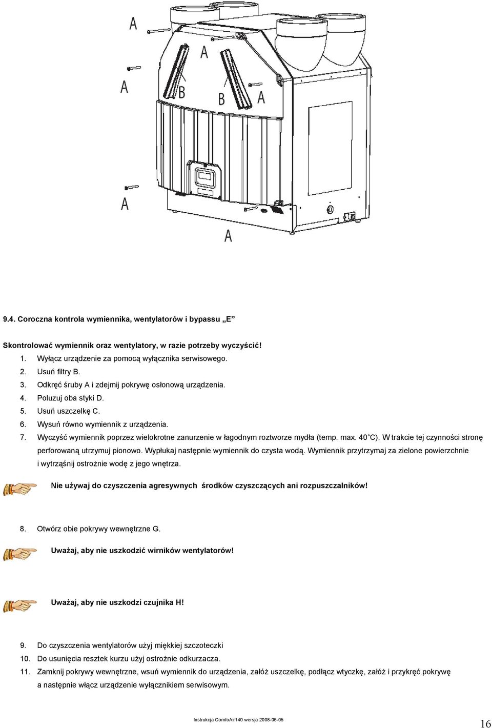 Wyczyść wymiennik poprzez wielokrotne zanurzenie w łagodnym roztworze mydła (temp. max. 40 C). W trakcie tej czynności stronę perforowaną utrzymuj pionowo. Wypłukaj następnie wymiennik do czysta wodą.