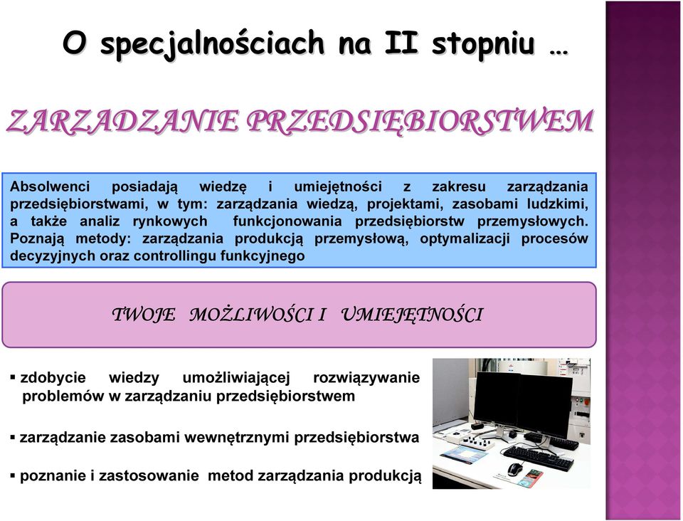 Poznają metody: zarządzania produkcją przemysłową, optymalizacji procesów decyzyjnych oraz controllingu funkcyjnego TWOJE MOŻLIWOŚCI I UMIEJĘTNOŚCI