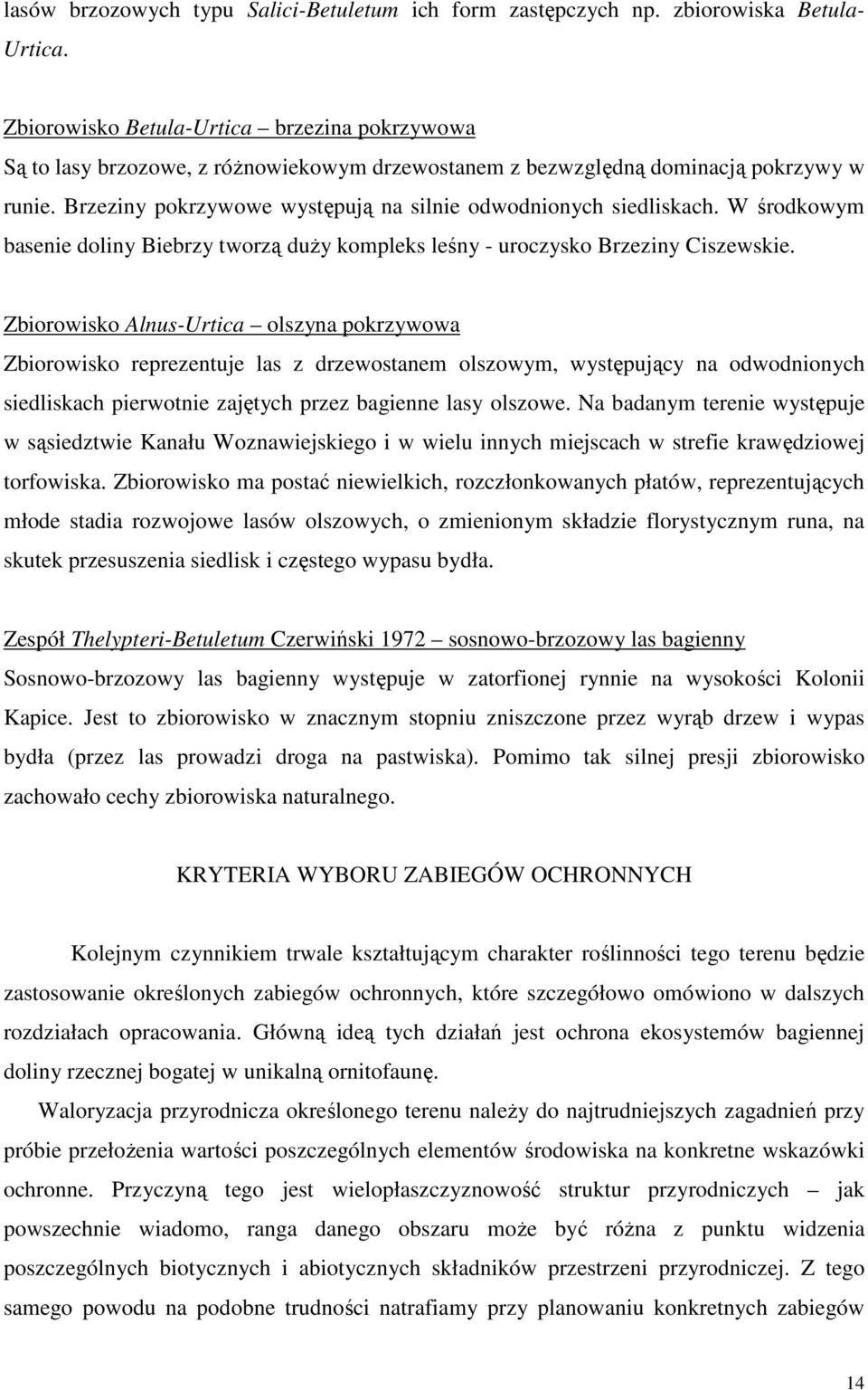Brzeziny pokrzywowe występują na silnie odwodnionych siedliskach. W środkowym basenie doliny Biebrzy tworzą duży kompleks leśny - uroczysko Brzeziny Ciszewskie.