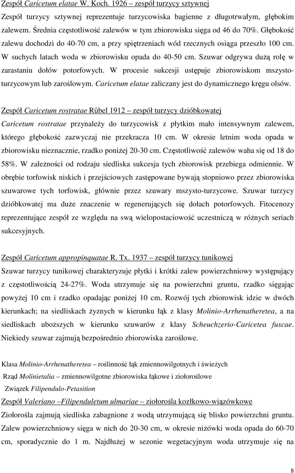 W suchych latach woda w zbiorowisku opada do 40-50 cm. Szuwar odgrywa dużą rolę w zarastaniu dołów potorfowych. W procesie sukcesji ustępuje zbiorowiskom mszystoturzycowym lub zaroślowym.