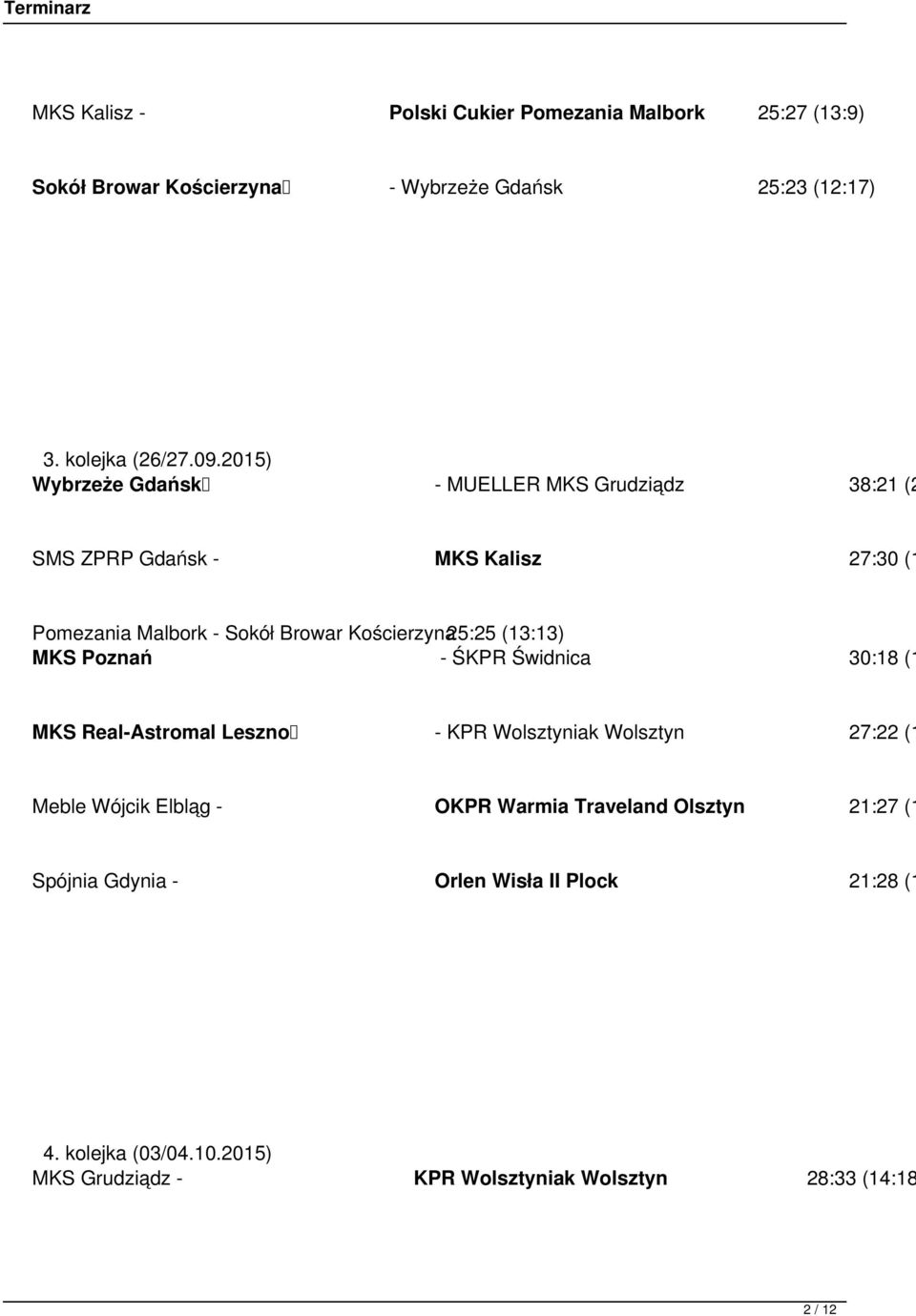 (13:13) MKS Poznań - ŚKPR Świdnica 30:18 (1 MKS Real-Astromal Leszno - KPR Wolsztyniak Wolsztyn 27:22 (1 Meble Wójcik Elbląg - OKPR Warmia