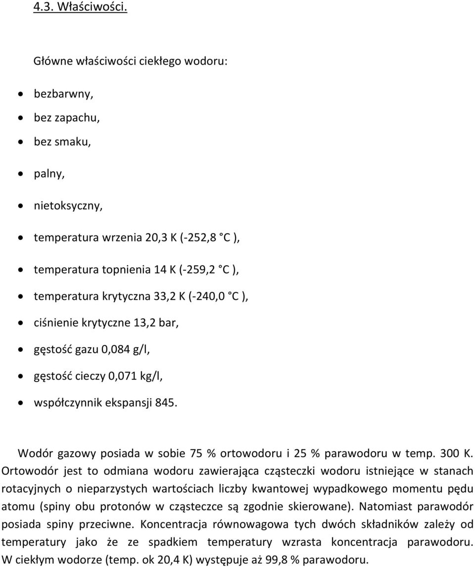 K (-240,0 C ), ciśnienie krytyczne 13,2 bar, gęstość gazu 0,084 g/l, gęstość cieczy 0,071 kg/l, współczynnik ekspansji 845. Wodór gazowy posiada w sobie 75 % ortowodoru i 25 % parawodoru w temp.