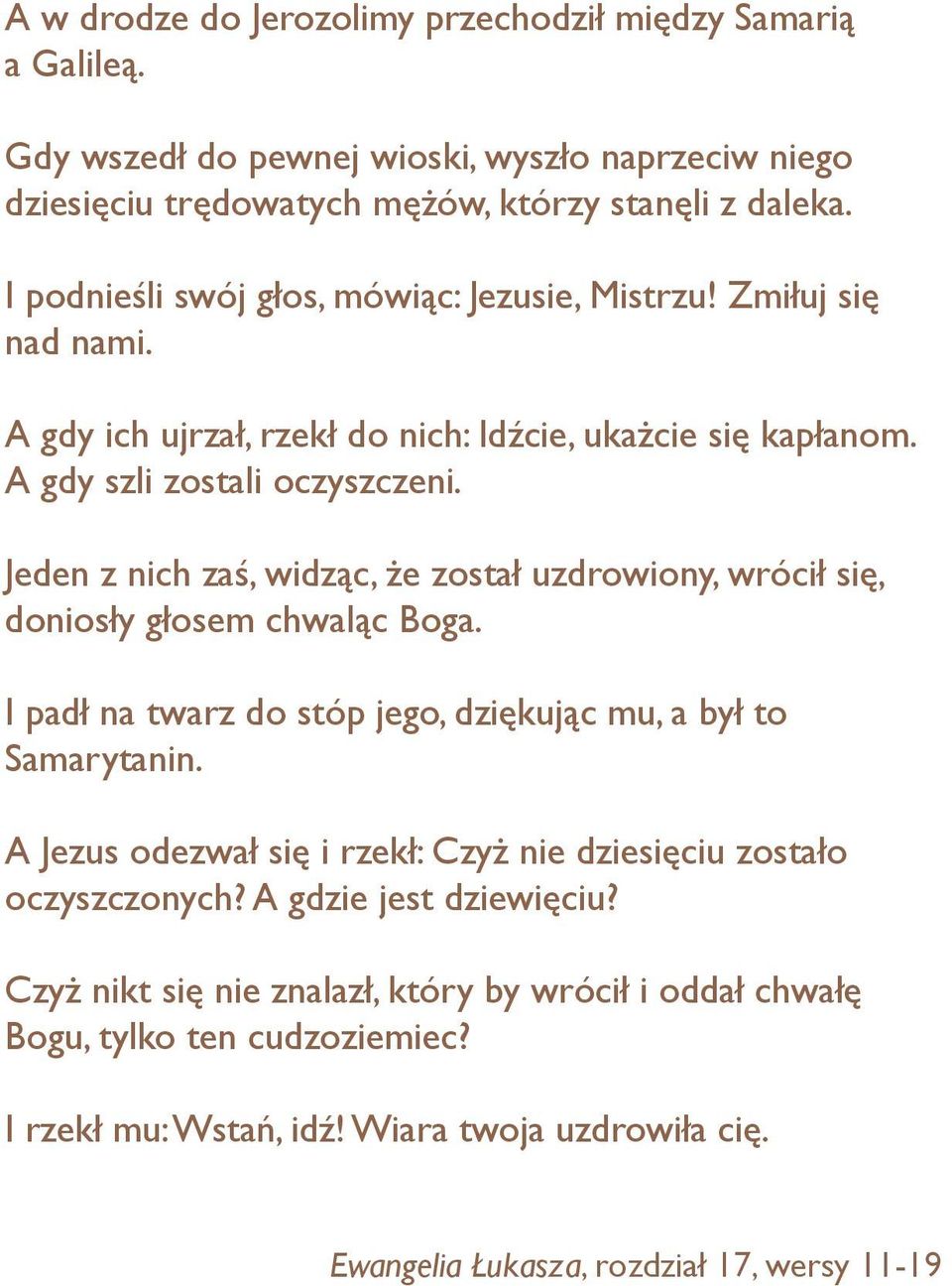 Jeden z nich zaś, widząc, że został uzdrowiony, wrócił się, doniosły głosem chwaląc Boga. I padł na twarz do stóp jego, dziękując mu, a był to Samarytanin.