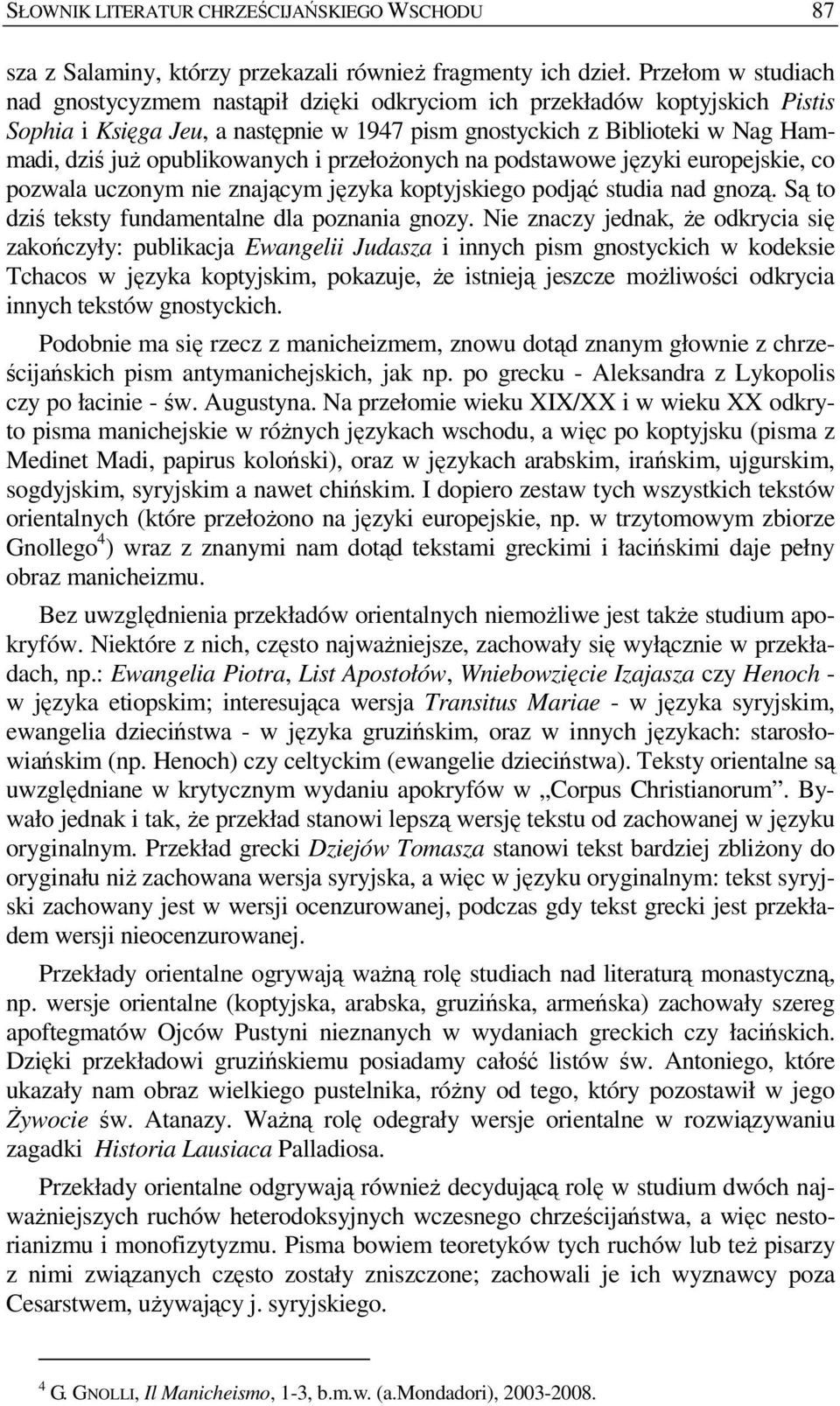 opublikowanych i przełoŝonych na podstawowe języki europejskie, co pozwala uczonym nie znającym języka koptyjskiego podjąć studia nad gnozą. Są to dziś teksty fundamentalne dla poznania gnozy.