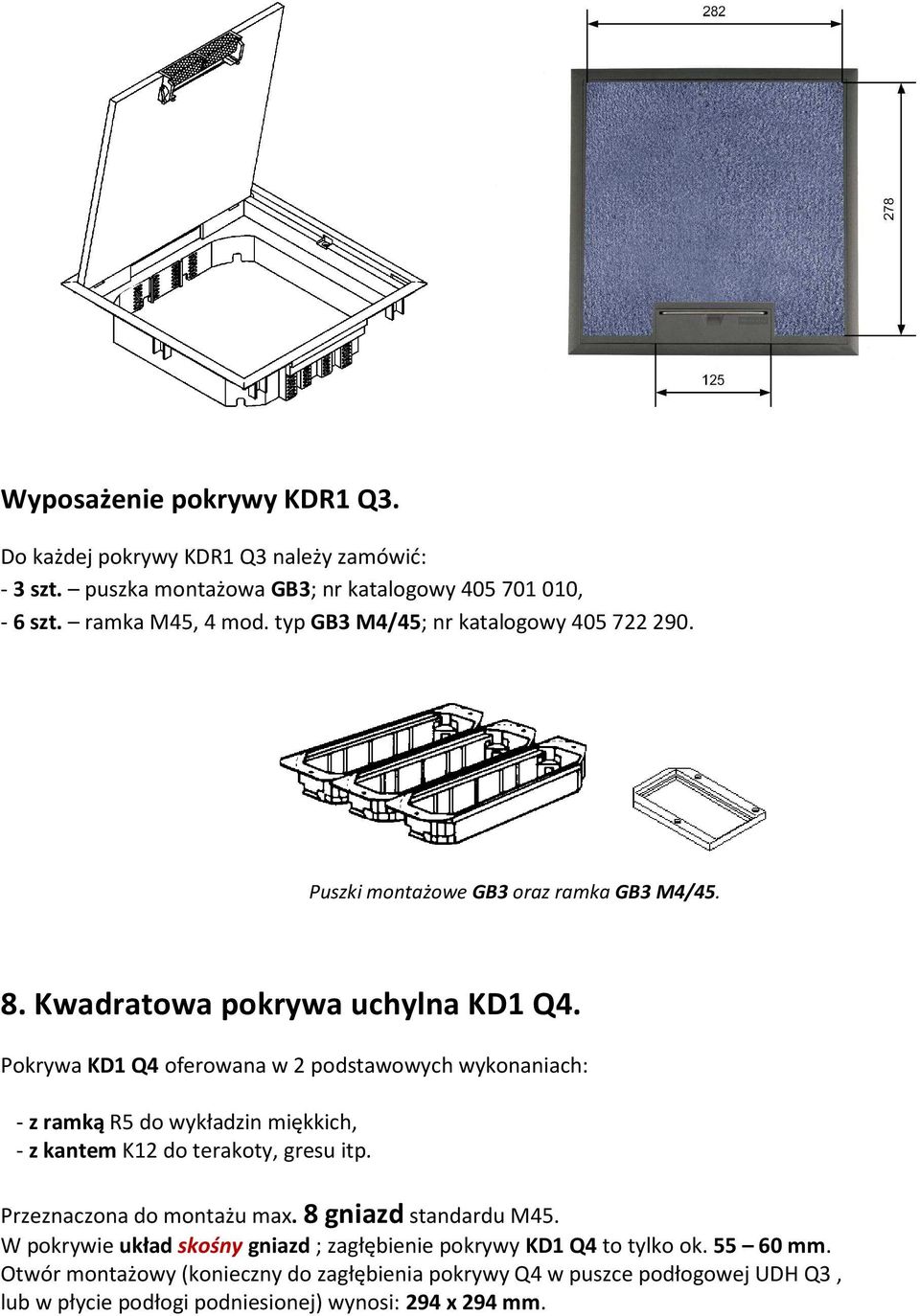 Pokrywa KD1 Q4 oferowana w 2 podstawowych wykonaniach: - z ramką R5 do wykładzin miękkich, - z kantem K12 do terakoty, gresu itp. Przeznaczona do montażu max.