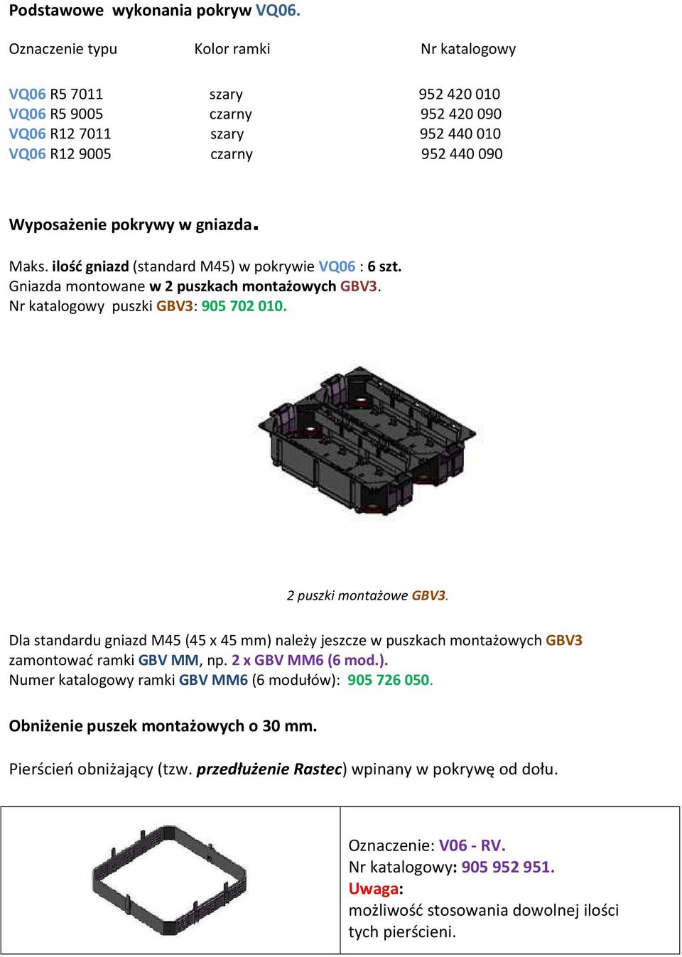 ilość gniazd (standard M45) w pokrywie VQ06 : 6 szt. Gniazda montowane w 2 puszkach montażowych GBV3. Nr katalogowy puszki GBV3: 905 702 010. 2 puszki montażowe GBV3.
