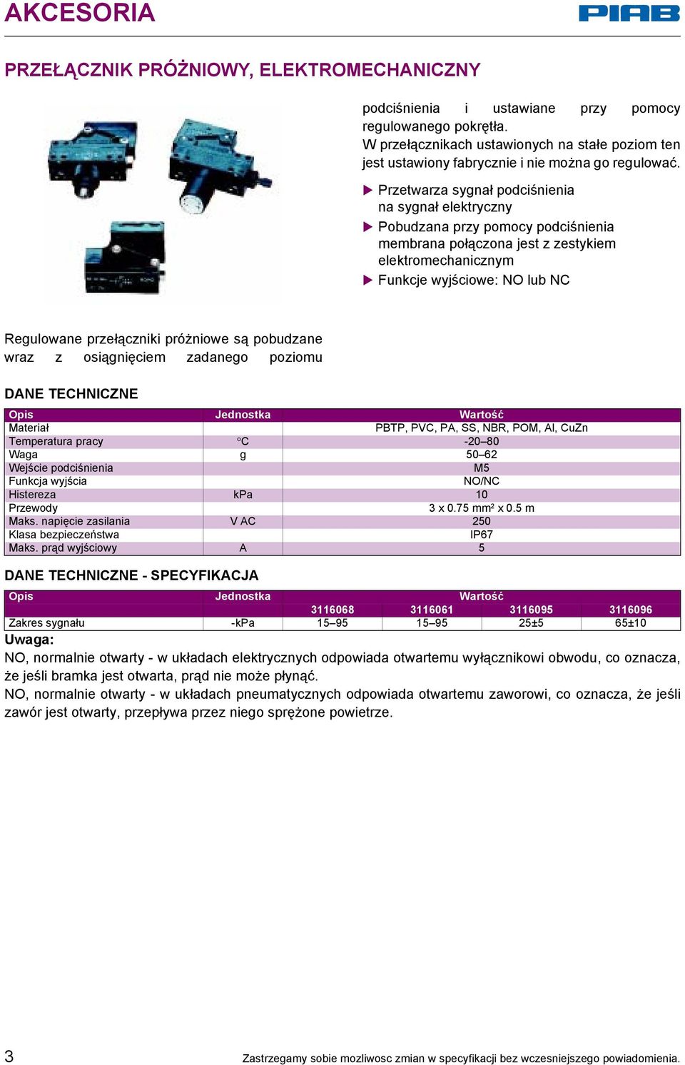 Przetwarza sygnał podciśnienia na sygnał elektryczny Pobudzana przy pomocy podciśnienia membrana połączona jest z zestykiem elektromechanicznym Funkcje wyjściowe: NO lub NC Regulowane przełączniki