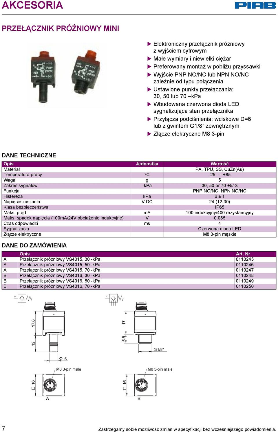 Złącze elektryczne M8 3-pin PA, TPU, SS, CuZn(Au) Temperatura pracy C -25 +85 Waga g 5 Zakres sygnałów -kpa 30, 50 or 70 +5/-3 Funkcja PNP NO/NC, NPN NO/NC Histereza kpa 6 ± 1 Napięcie zasilania V DC