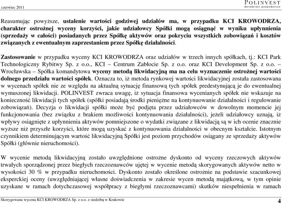 Zastosowanie w przypadku wyceny KCI KROWODRZA oraz udziałów w trzech innych spółkach, tj.: KCI Park Technologiczny Rybitwy Sp. z o.o., KCI Centrum Zabłocie Sp. z o.o. oraz KCI Development Sp. z o.o. Wrocławska Spółka komandytowa wyceny metodą likwidacyjną ma na celu wyznaczenie ostrożnej wartości dolnego przedziału wartości spółek.