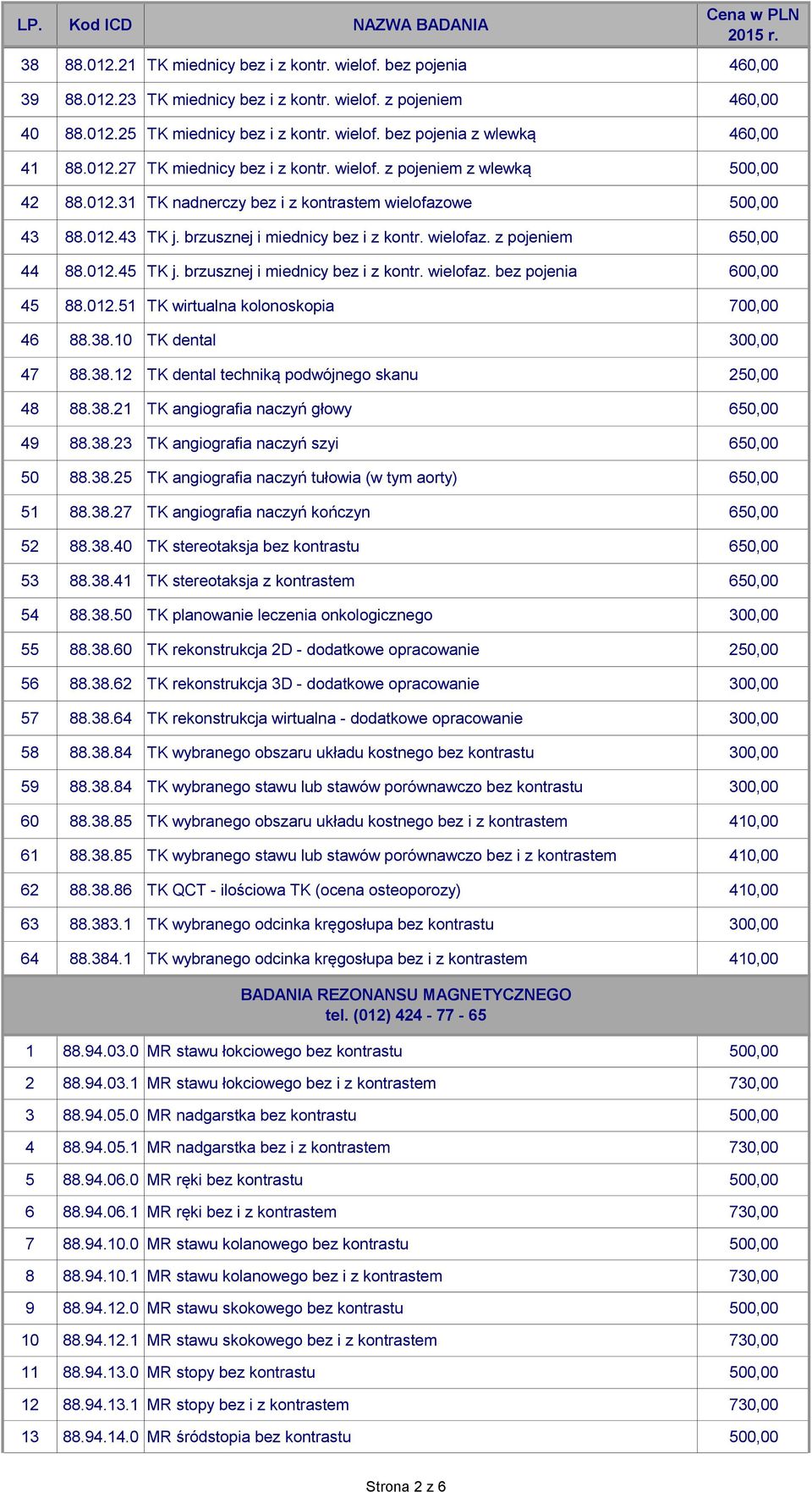 brzusznej i miednicy bez i z kontr. wielofaz. z pojeniem 650,00 44 88.012.45 TK j. brzusznej i miednicy bez i z kontr. wielofaz. bez pojenia 600,00 45 88.012.51 TK wirtualna kolonoskopia 700,00 46 88.