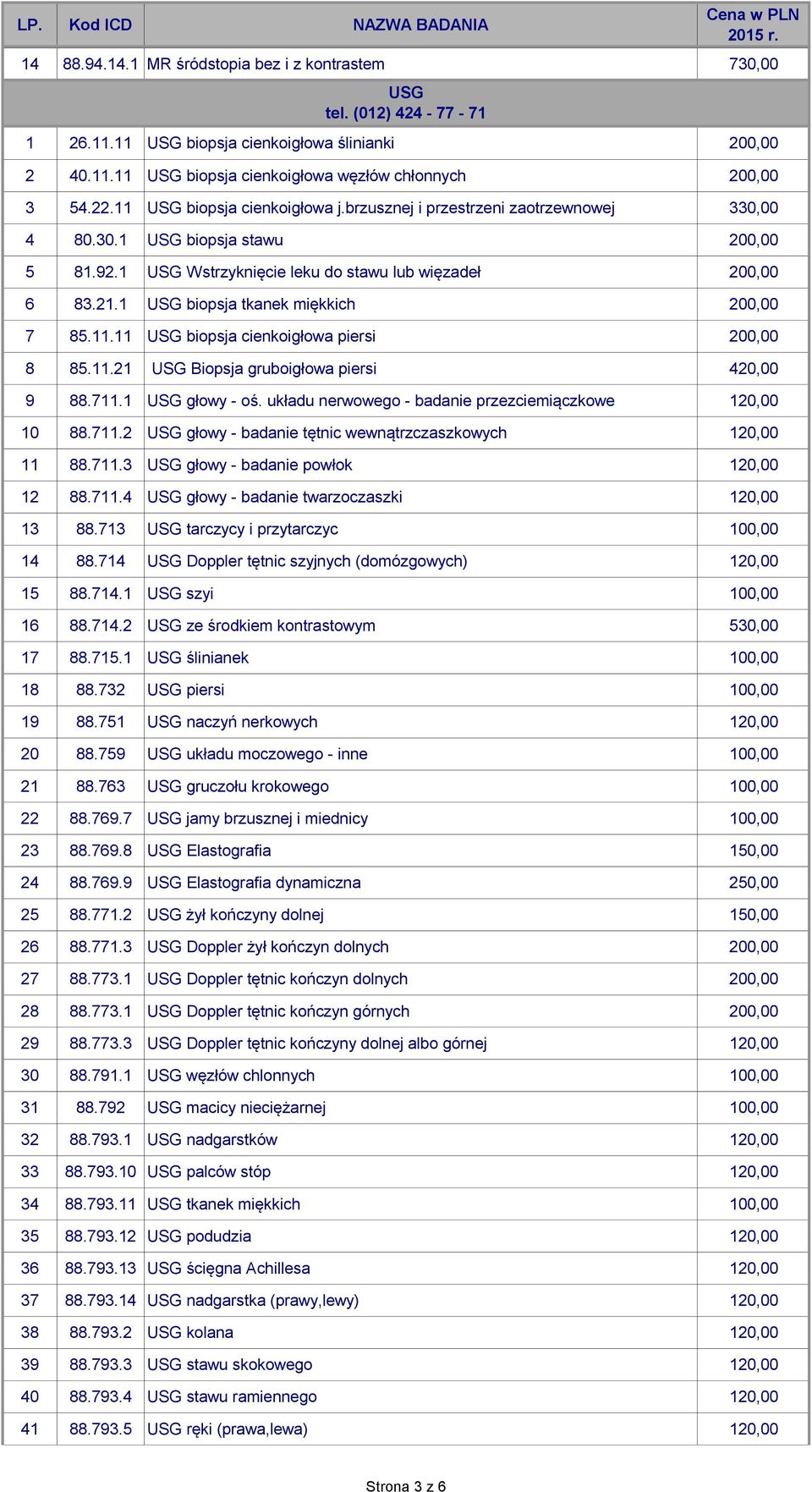 1 USG biopsja tkanek miękkich 200,00 7 85.11.11 USG biopsja cienkoigłowa piersi 200,00 8 85.11.21 USG Biopsja gruboigłowa piersi 420,00 9 88.711.1 USG głowy - oś.