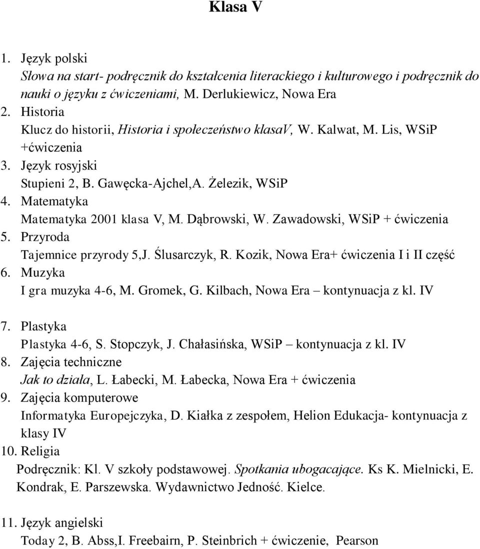 Matematyka Matematyka 2001 klasa V, M. Dąbrowski, W. Zawadowski, WSiP + 5. Przyroda Tajemnice przyrody 5,J. Ślusarczyk, R. Kozik, Nowa Era+ I i II część 6. Muzyka I gra muzyka 4-6, M. Gromek, G.