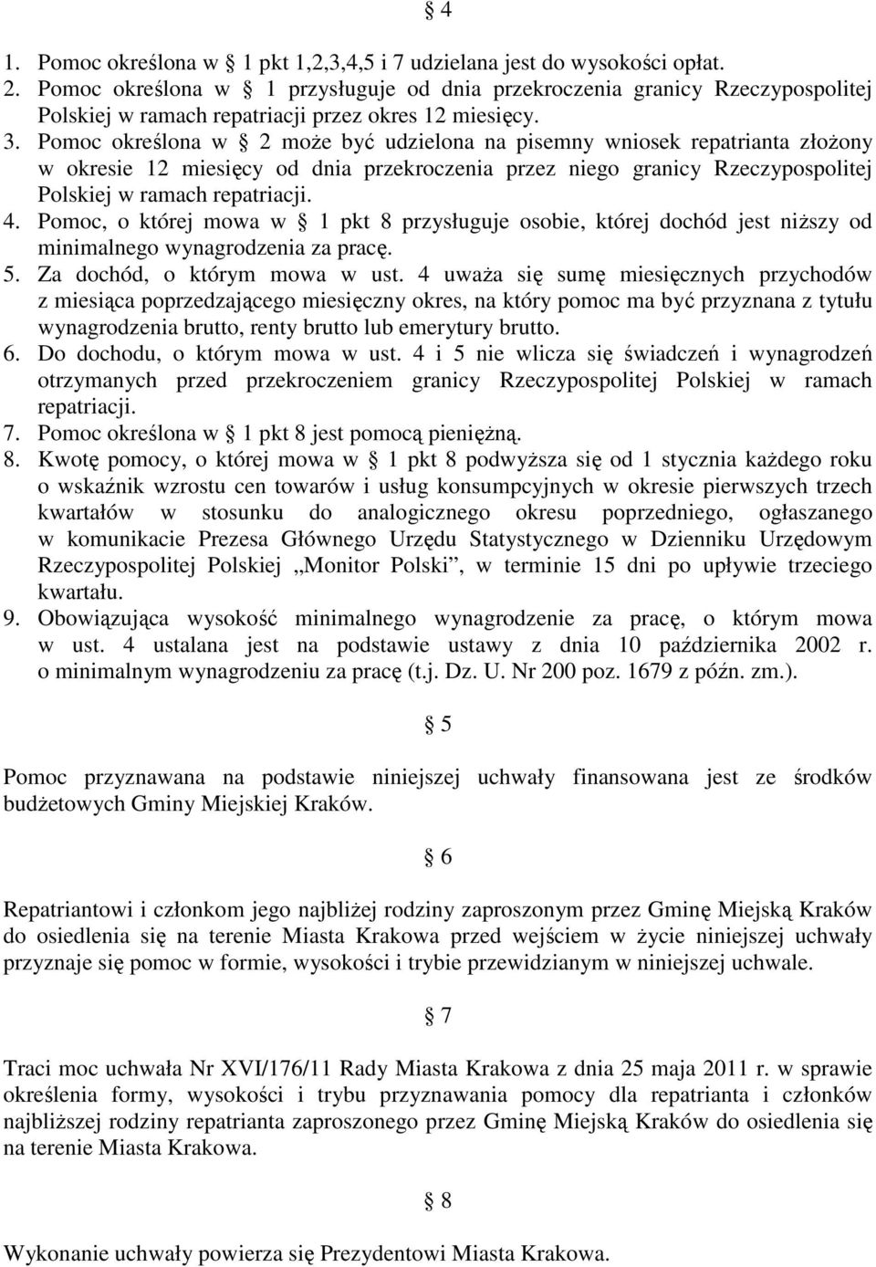 Pomoc określona w 2 moŝe być udzielona na pisemny wniosek repatrianta złoŝony w okresie 12 miesięcy od dnia przekroczenia przez niego granicy Rzeczypospolitej Polskiej w ramach repatriacji. 4.