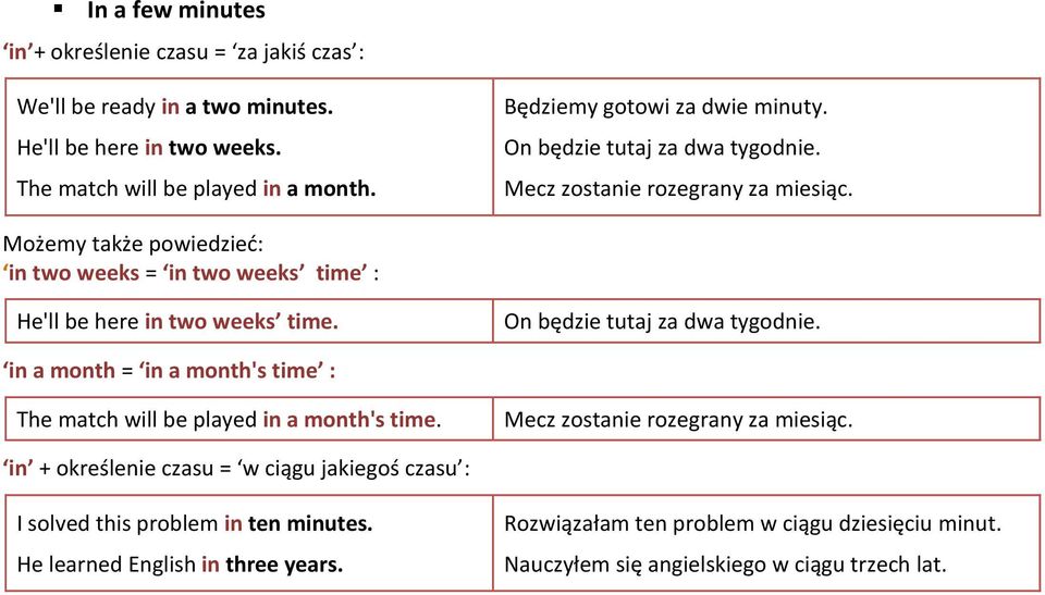 Możemy także powiedzieć: in two weeks = in two weeks time : He'll be here in two weeks time. On będzie tutaj za dwa tygodnie.