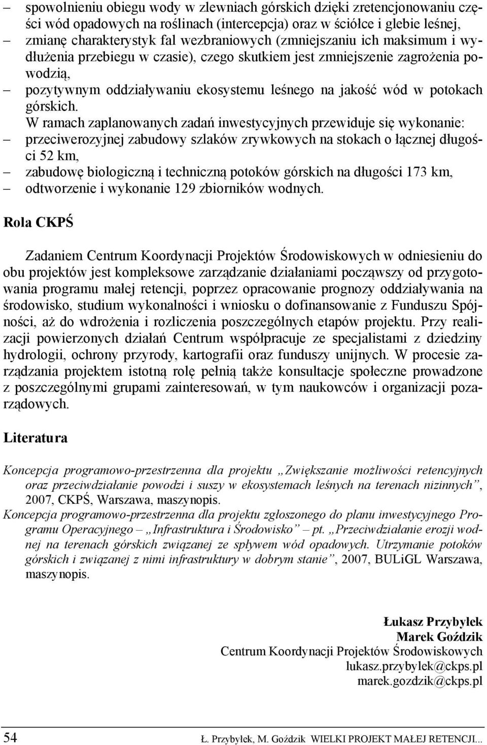 W ramach zaplanowanych zadań inwestycyjnych przewiduje się wykonanie: przeciwerozyjnej zabudowy szlaków zrywkowych na stokach o łącznej długości 52 km, zabudowę biologiczną i techniczną potoków