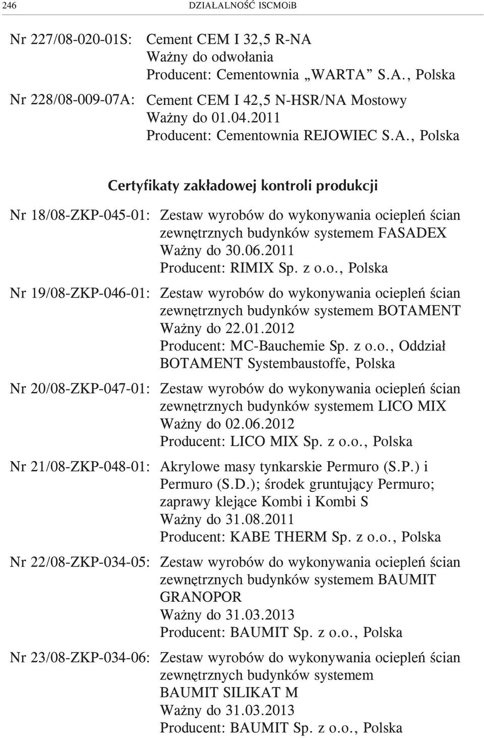 , Polska Certyfikaty zak³adowej kontroli produkcji Nr 18/08-ZKP-045-01: Zestaw wyrobów do wykonywania ociepleñ œcian zewnêtrznych budynków systemem FASADEX Wa ny do 30.06.2011 Producent: RIMIX Sp.