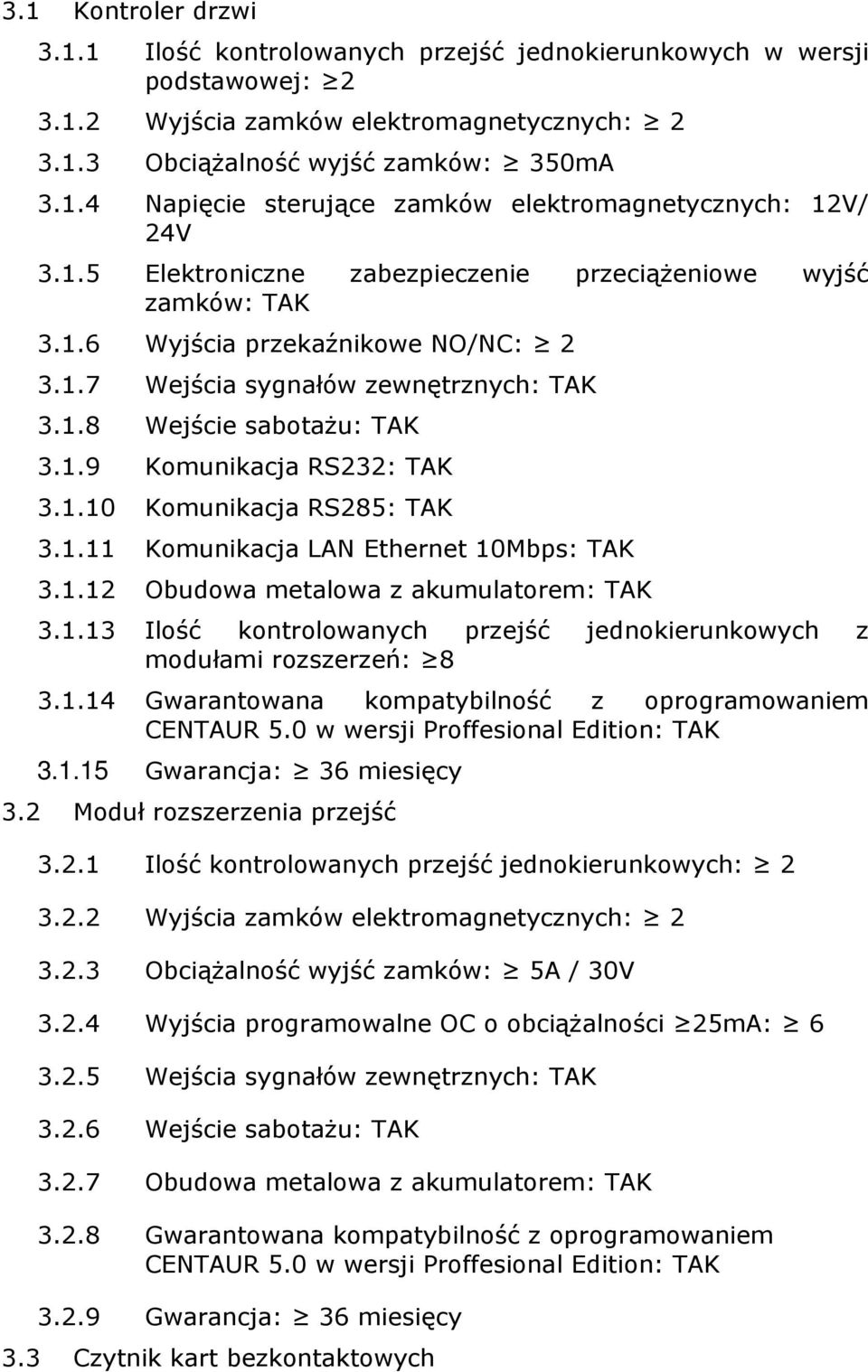 1.10 Komunikacja RS285: TAK 3.1.11 Komunikacja LAN Ethernet 10Mbps: TAK 3.1.12 Obudowa metalowa z akumulatorem: TAK 3.1.13 Ilość kontrolowanych przejść jednokierunkowych z modułami rozszerzeń: 8 3.1.14 Gwarantowana kompatybilność z oprogramowaniem CENTAUR 5.