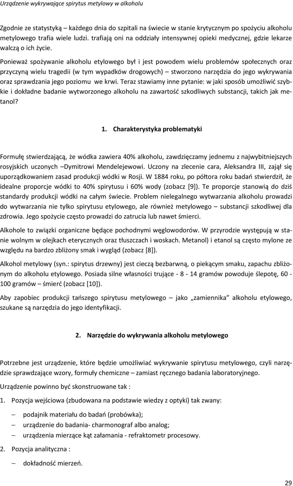 Ponieważ spożywanie alkoholu etylowego był i jest powodem wielu problemów społecznych oraz przyczyną wielu tragedii (w tym wypadków drogowych) stworzono narzędzia do jego wykrywania oraz sprawdzania