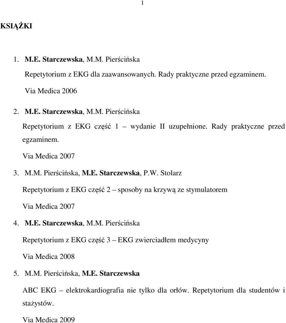 Stolarz Repetytorium z EKG część 2 sposoby na krzywą ze stymulatorem Via Medica 2007 4. M.E. Starczewska, M.M. Pierścińska Repetytorium z EKG część 3 EKG zwierciadłem medycyny Via Medica 2008 5.