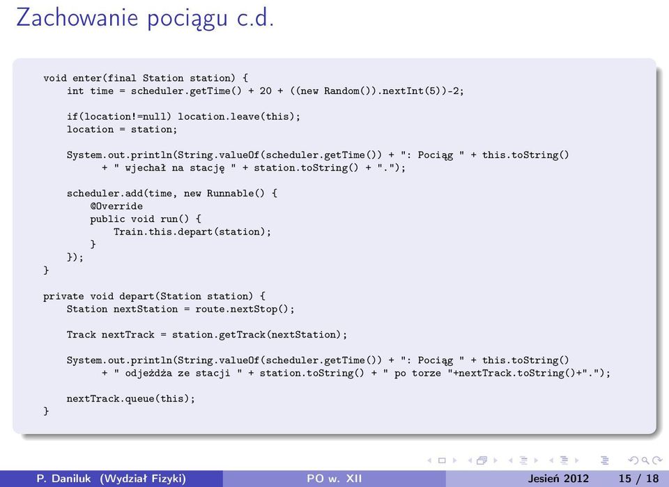 add(time, new Runnable() { @Override public void run() { Train.this.depart(station); ); private void depart(station station) { Station nextstation = route.nextstop(); Track nexttrack = station.