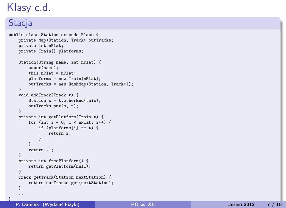 super(name); this.nplat = nplat; platforms = new Train[nPlat]; outtracks = new HashMap<Station, Track>(); void addtrack(track t) { Station s = t.