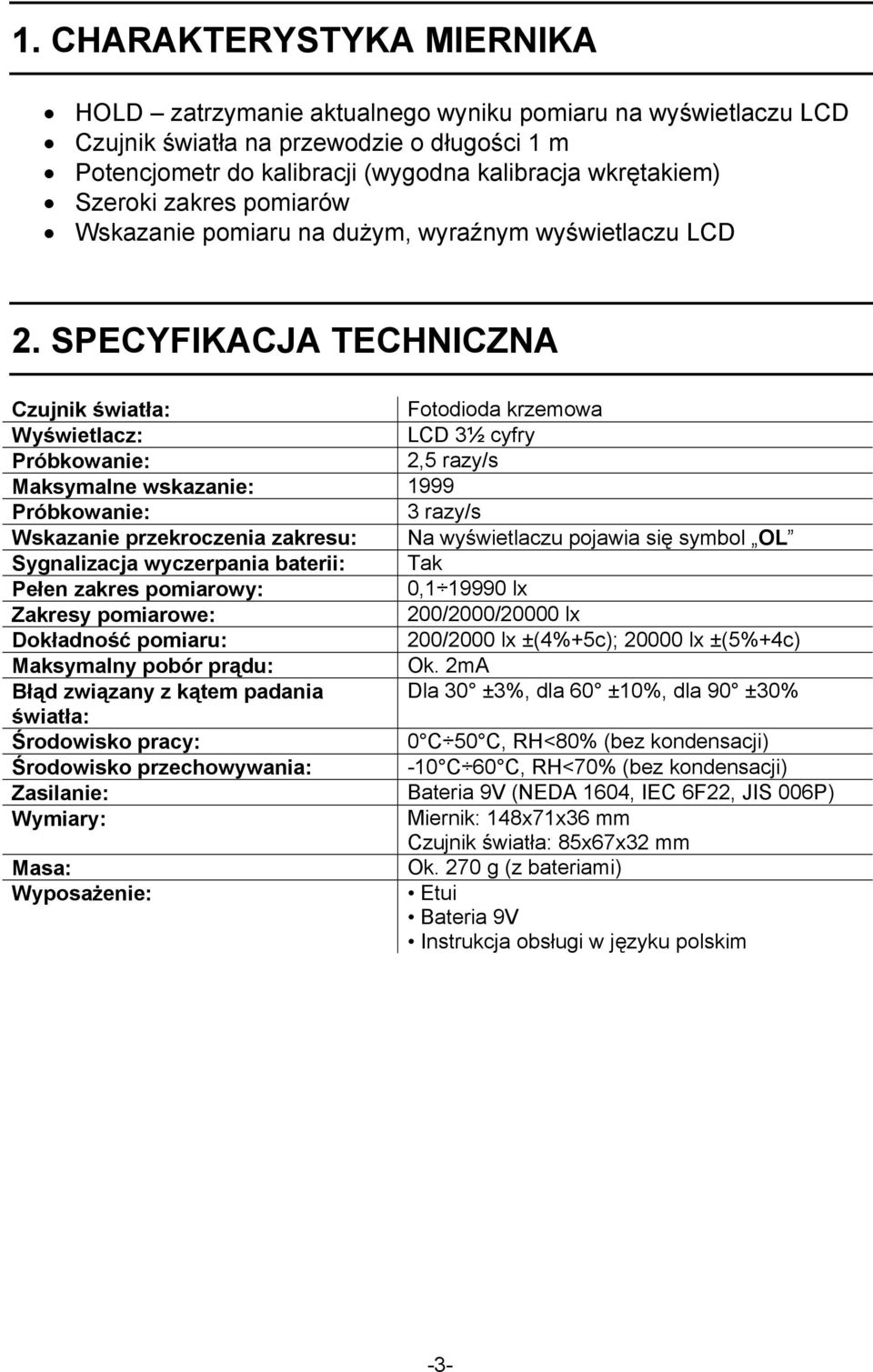 SPECYFIKACJA TECHNICZNA Czujnik światła: Fotodioda krzemowa Wyświetlacz: LCD 3½ cyfry Próbkowanie: 2,5 razy/s Maksymalne wskazanie: 1999 Próbkowanie: 3 razy/s Wskazanie przekroczenia zakresu: Na