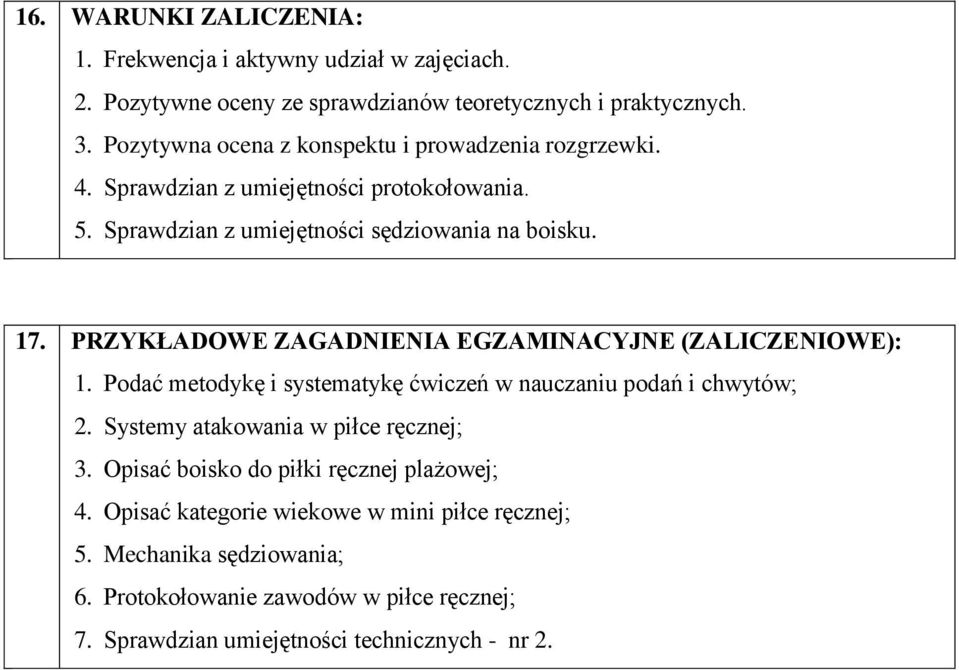 PRZYKŁADOWE ZAGADNIENIA EGZAMINACYJNE (ZALICZENIOWE): 1. Podać metodykę i systematykę ćwiczeń w nauczaniu podań i chwytów; 2. Systemy atakowania w piłce ręcznej; 3.