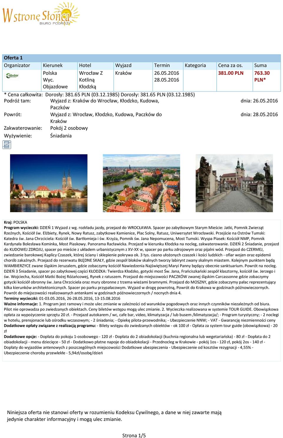 2016 dnia: 28.05.2016 Program wycieczki: DZIEŃ 1 Wyjazd z wg. rozkładu jazdy, przejazd do WROCŁAWIA. Spacer po zabytkowym Starym Mieście: Jatki, Pomnik Zwierząt Rzeźnych, Kościół św.