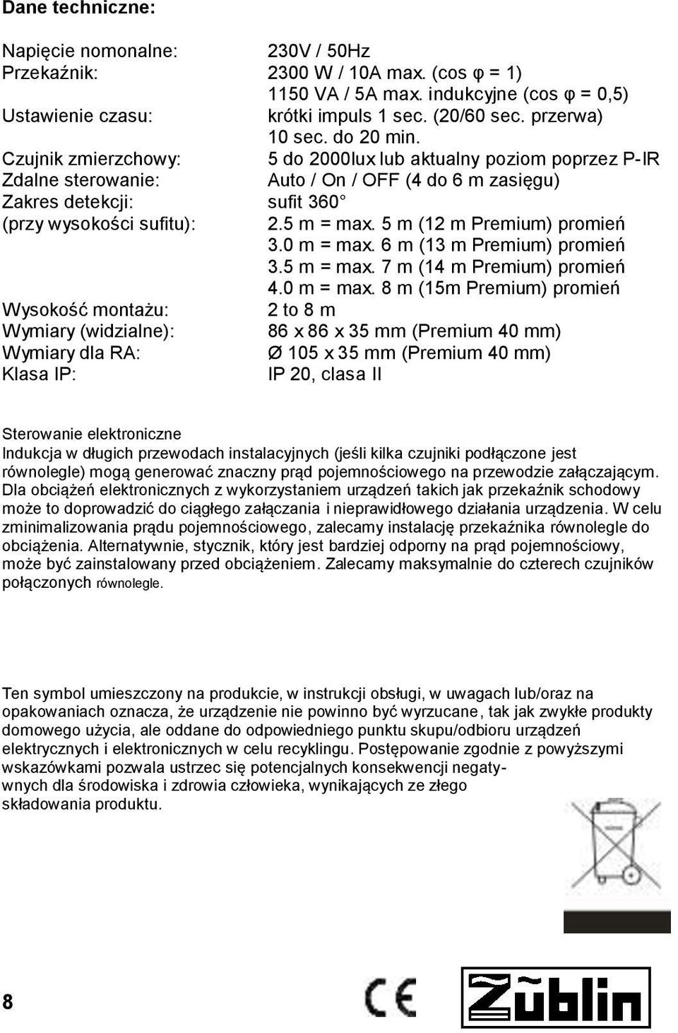 Czujnik zmierzchowy: 5 do 2000lux lub aktualny poziom poprzez P-IR Zdalne sterowanie: Auto / On / OFF (4 do 6 m zasięgu) Zakres detekcji: sufit 360 (przy wysokości sufitu): 2.5 m = max.