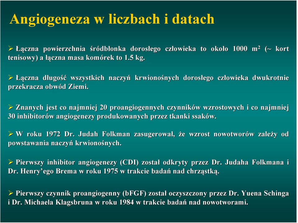 Znanych jest co najmniej 20 proangiogennych czynników wzrostowych i co najmniej 30 inhibitorów angiogenezy produkowanych przez tkanki ssaków. W roku 1972 Dr.