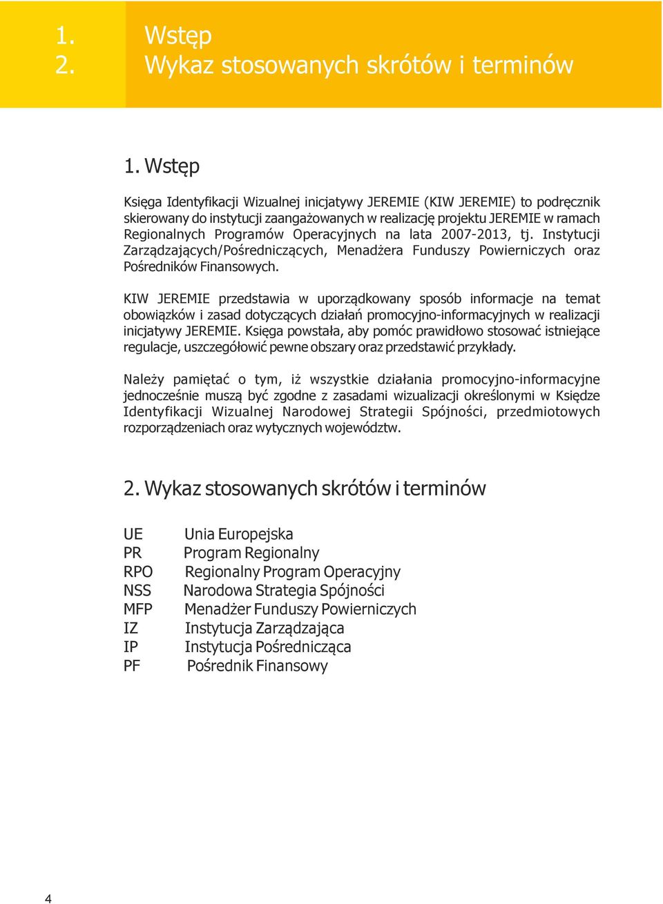 na lata 2007-2013, tj. Instytucji Zarządzających/Pośredniczących, Menadżera Funduszy Powierniczych oraz Pośredników Finansowych.