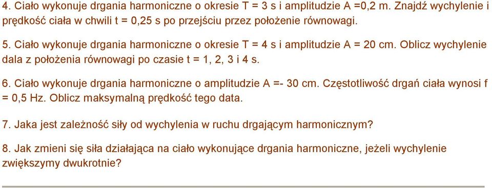 Ciało wykonuje drgania harmoniczne o okresie T = 4 s i amplitudzie A = 20 cm. Oblicz wychylenie dala z położenia równowagi po czasie t = 1, 2, 3 i 4 s. 6.