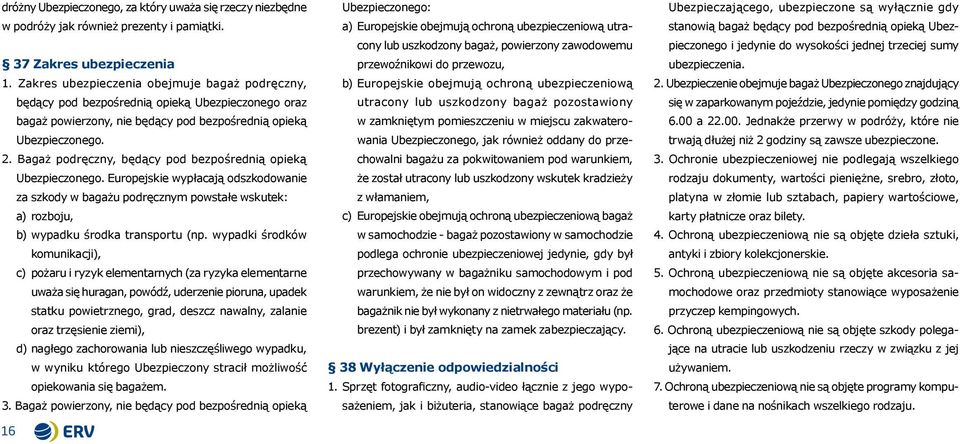 Bagaż podręczny, będący pod bezpośrednią opieką Ubezpieczonego. Europejskie wypłacają odszkodowanie za szkody w bagażu podręcznym powstałe wskutek: a) rozboju, b) wypadku środka transportu (np.