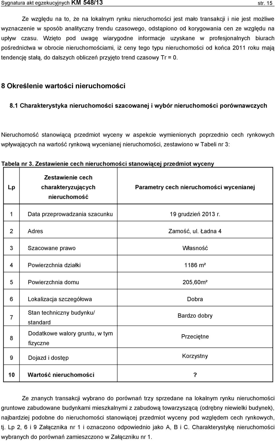 Wzięto pod uwagę wiarygodne informacje uzyskane w profesjonalnych biurach pośrednictwa w obrocie nieruchomościami, iż ceny tego typu nieruchomości od końca 2011 roku mają tendencję stałą, do dalszych