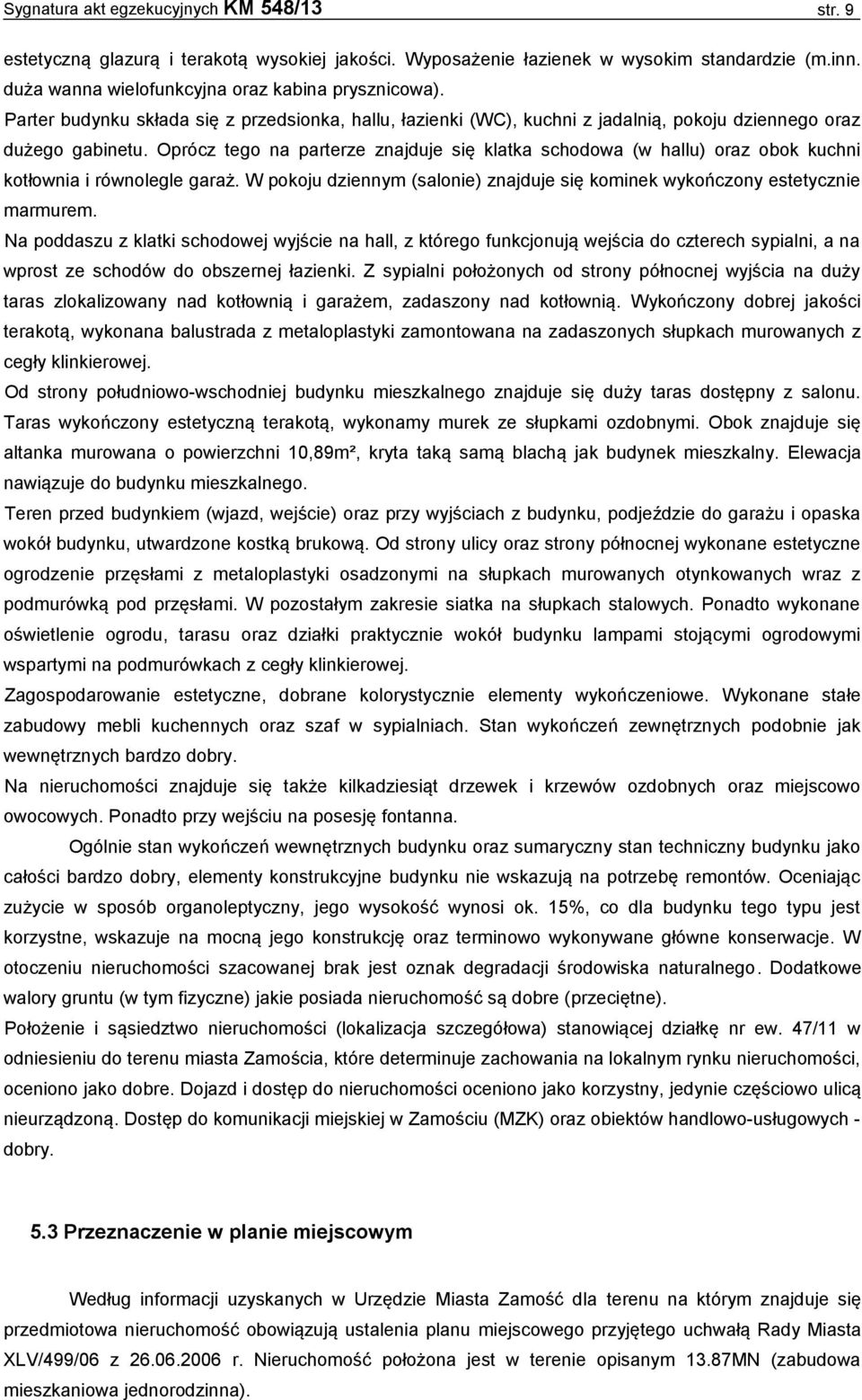 Oprócz tego na parterze znajduje się klatka schodowa (w hallu) oraz obok kuchni kotłownia i równolegle garaż. W pokoju dziennym (salonie) znajduje się kominek wykończony estetycznie marmurem.