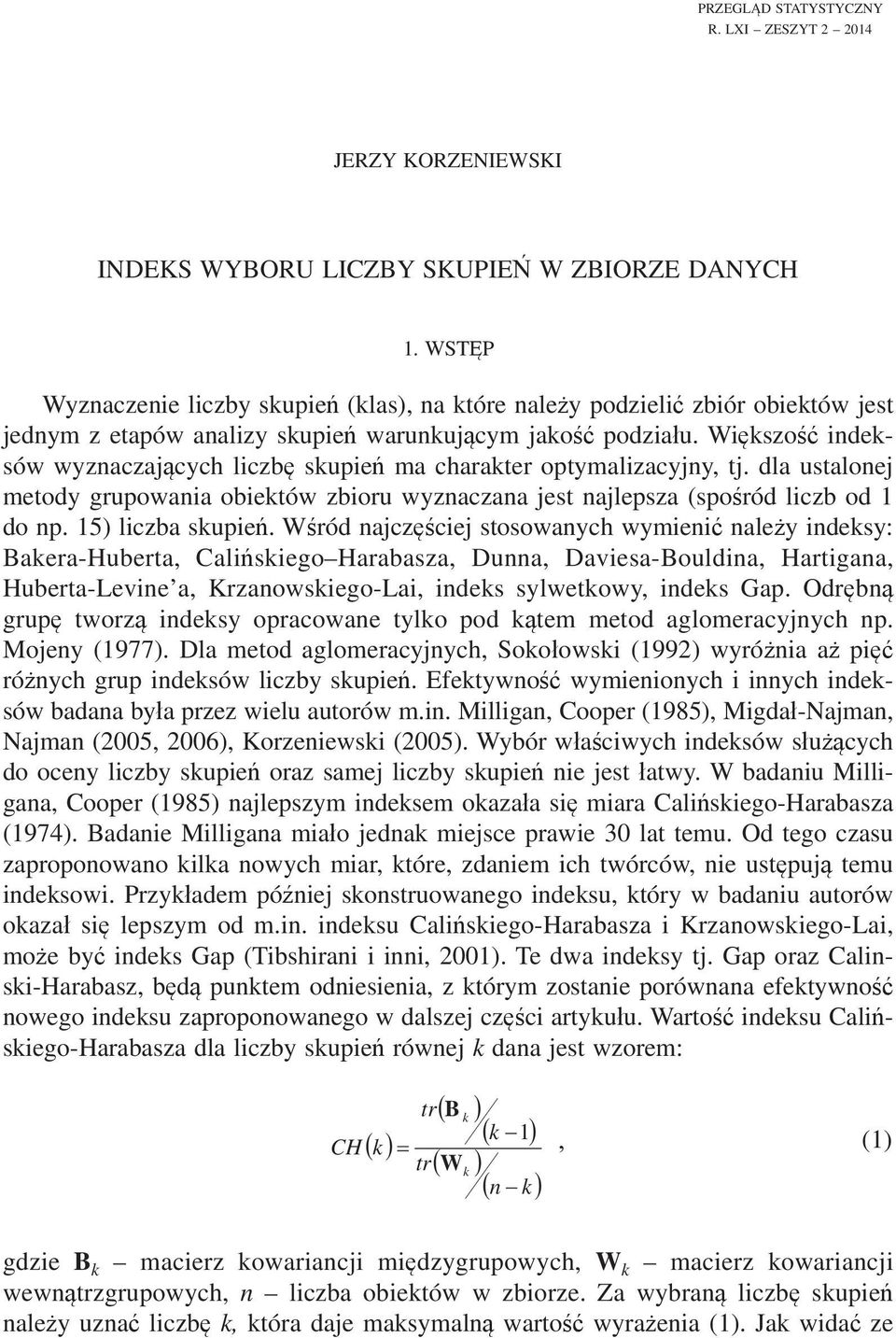 Wikszo indeksów wyznaczajcych liczb skupie ma charakter optymalizacyjny, tj. dla ustalonej metody grupowania obiektów zbioru wyznaczana jest najlepsza (sporód liczb od 1 do np. 15) liczba skupie.
