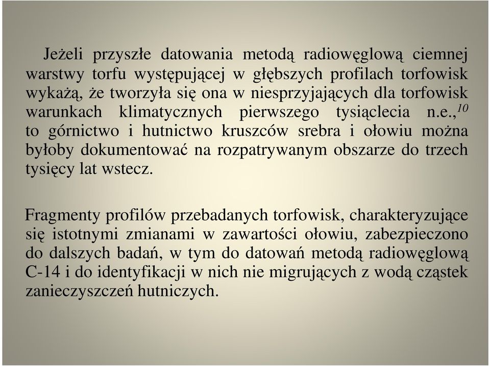 Fragmenty profilów przebadanych torfowisk, charakteryzujące się istotnymi zmianami w zawartości ołowiu, zabezpieczono do dalszych badań, w tym do datowań