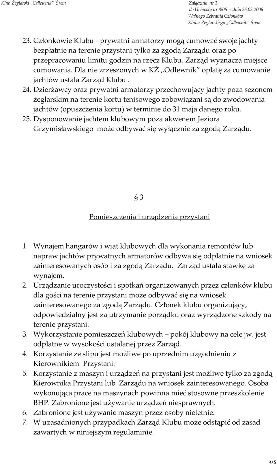 Dzierżawcy oraz prywatni armatorzy przechowujący jachty poza sezonem żeglarskim na terenie kortu tenisowego zobowiązani są do zwodowania jachtów (opuszczenia kortu) w terminie do 31 maja danego roku.