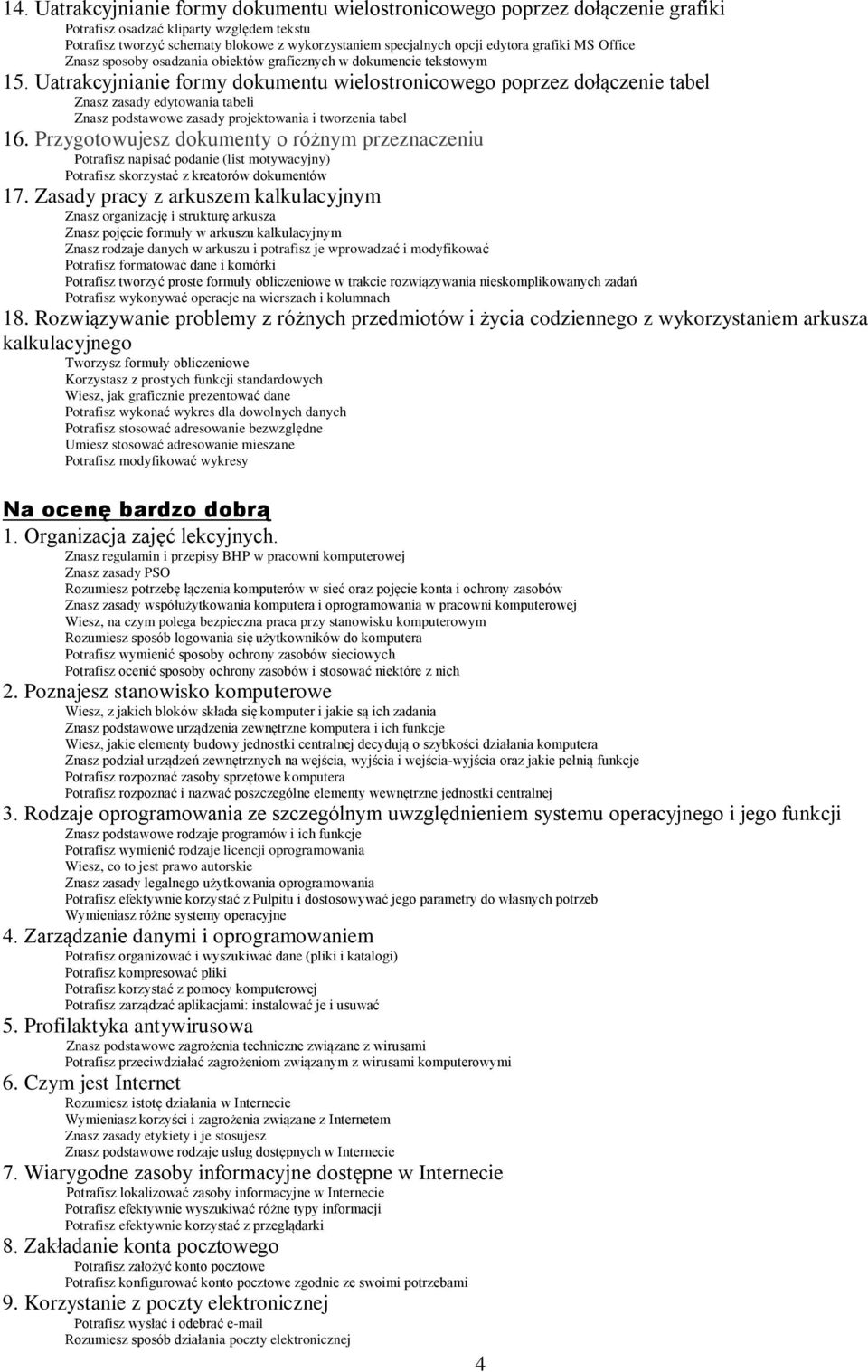 Potrafisz rozpoznać i nazwać poszczególne elementy wewnętrzne jednostki centralnej Wymieniasz różne systemy operacyjne Potrafisz korzystać z pomocy komputerowej Potrafisz zarządzać aplikacjami: