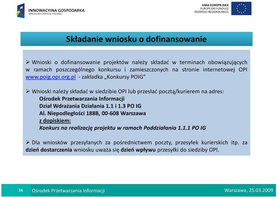 pl - zakładka Konkursy POIG Wnioski należy składać w siedzibie OPI lub przesłać pocztą/kurierem na adres: Ośrodek Przetwarzania Informacji Dział Wdrażania Działania 1.1 i 1.