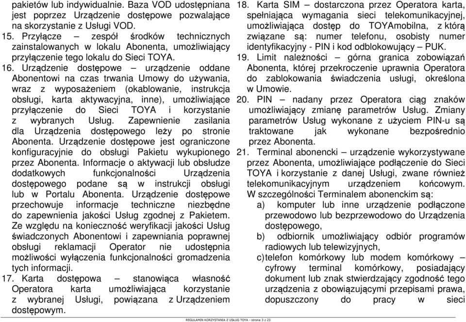 Urządzenie dostępowe urządzenie oddane Abonentowi na czas trwania Umowy do używania, wraz z wyposażeniem (okablowanie, instrukcja obsługi, karta aktywacyjna, inne), umożliwiające przyłączenie do