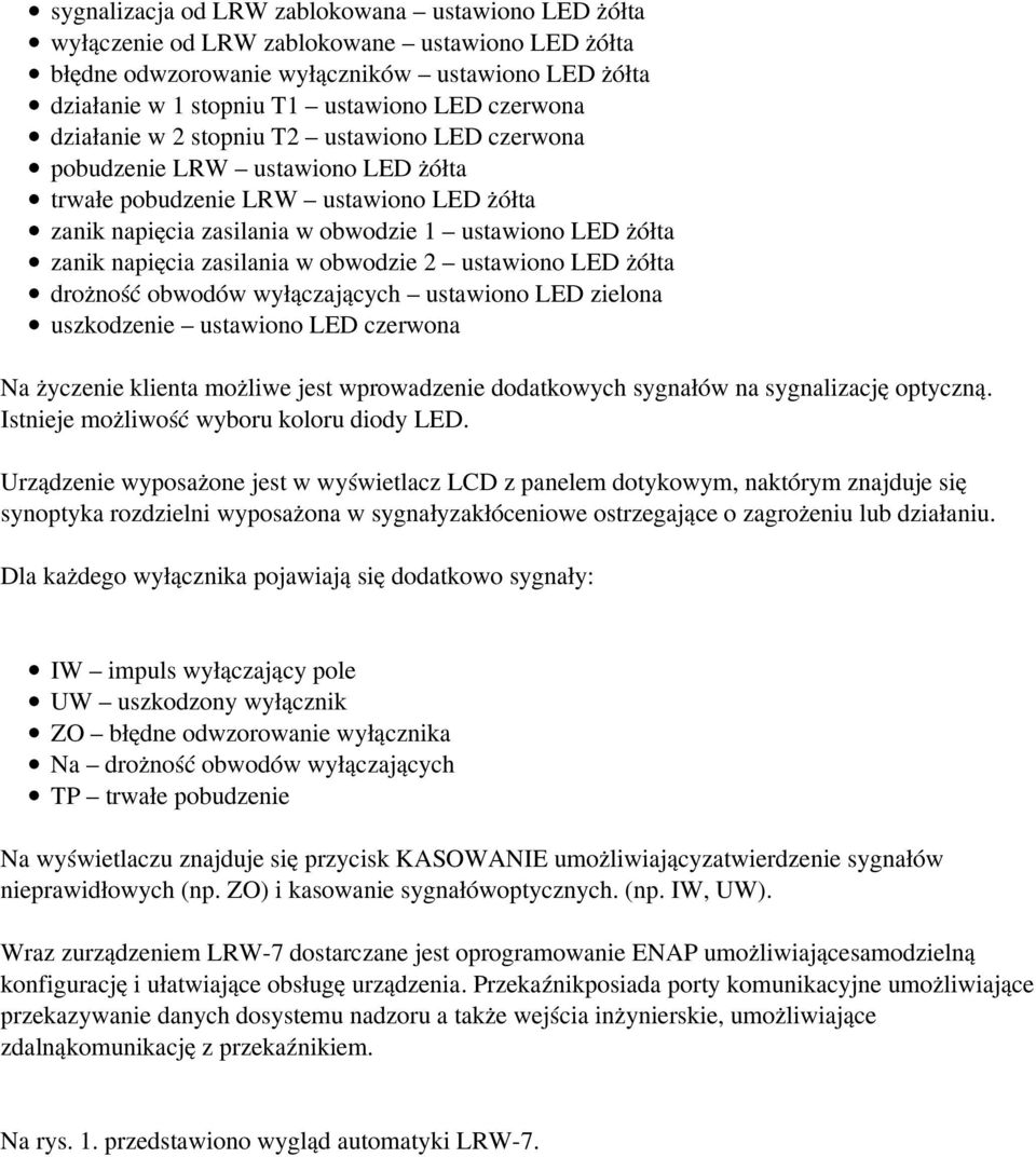 napięcia zasilania w obwodzie 2 ustawiono LED żółta drożność obwodów wyłączających ustawiono LED zielona uszkodzenie ustawiono LED czerwona Na życzenie klienta możliwe jest wprowadzenie dodatkowych