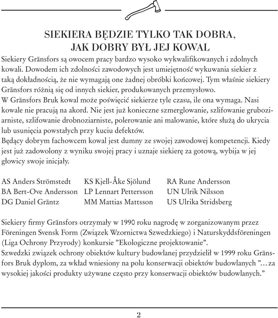 Tym właśnie siekiery Gränsfors różnią się od innych siekier, produkowanych przemysłowo. W Gränsfors Bruk kowal może poświęcić siekierze tyle czasu, ile ona wymaga. Nasi kowale nie pracują na akord.