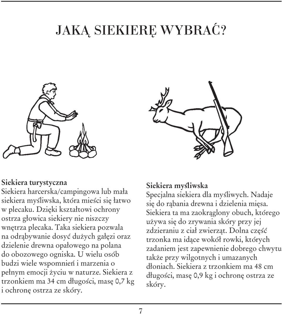 U wielu osób budzi wiele wspomnień i marzenia o pełnym emocji życiu w naturze. Siekiera z trzonkiem ma 34 cm długości, masę 0,7 kg i ochronę ostrza ze skóry.