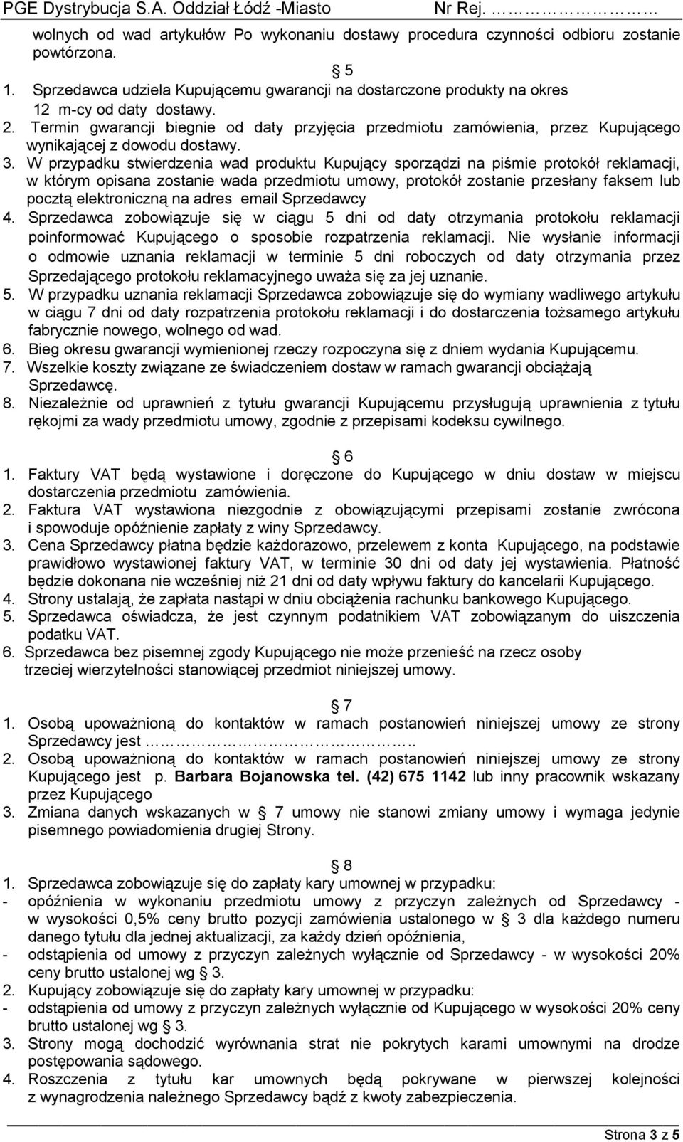 W przypadku stwierdzenia wad produktu Kupujący sporządzi na piśmie protokół reklamacji, w którym opisana zostanie wada przedmiotu umowy, protokół zostanie przesłany faksem lub pocztą elektroniczną na