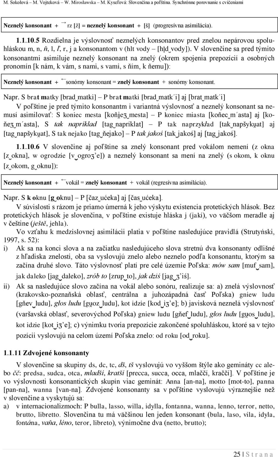 V slovenčine sa pred týmito konsonantmi asimiluje neznelý konsonant na znelý (okrem spojenia prepozícií a osobných pronomín [k nám, k vám, s nami, s vami, s ňím, k ňemu]): Neznelý konsonant + sonórny