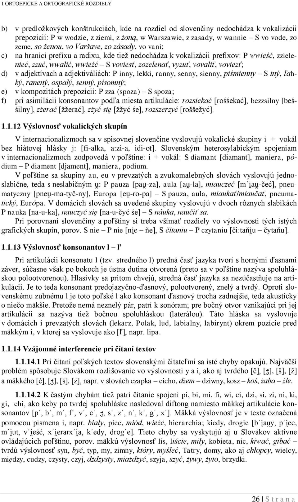 vyzuť, vovaliť, voviezť; d) v adjektívach a adjektiváliách: inny, lekki, ranny, senny, sienny, piśmienny iný, ľahký, ranený, ospalý, senný, písomný; e) v kompozitách prepozícií: zza (spoza) spoza; f)