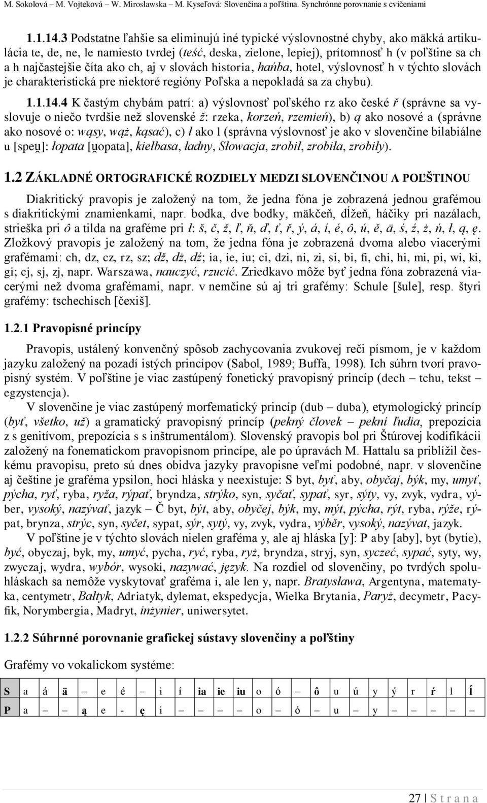 číta ako ch, aj v slovách historia, hańba, hotel, výslovnosť h v týchto slovách je charakteristická pre niektoré regióny oľska a nepokladá sa za chybu). 1.1.14.