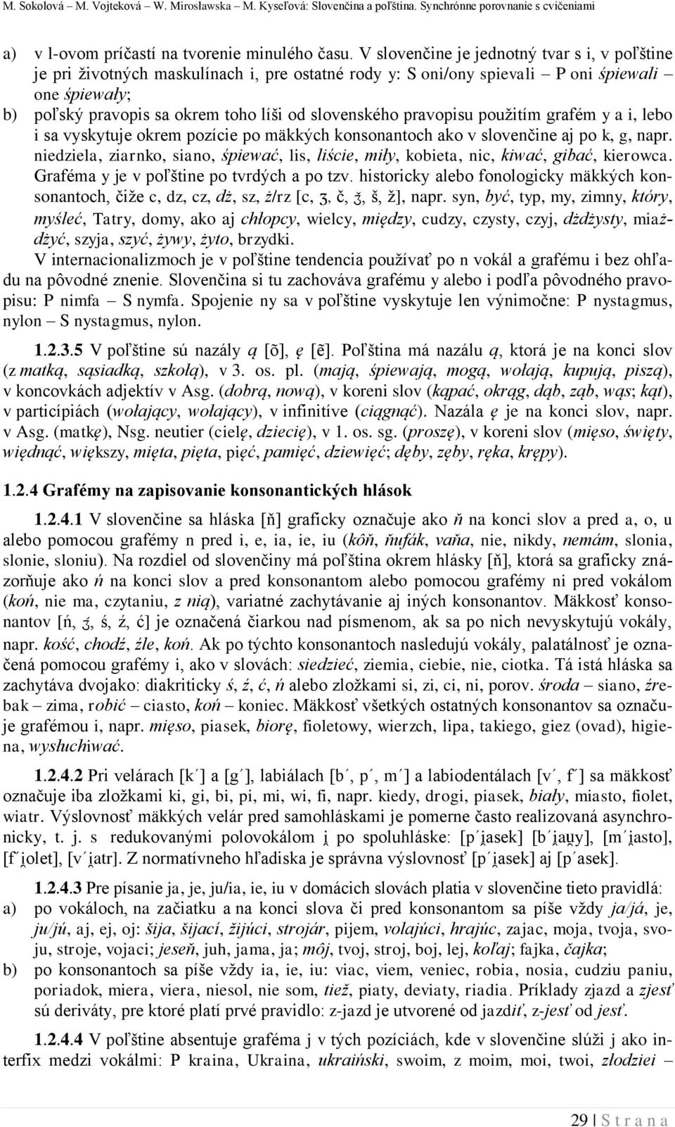 pravopisu použitím grafém y a i, lebo i sa vyskytuje okrem pozície po mäkkých konsonantoch ako v slovenčine aj po k, g, napr.