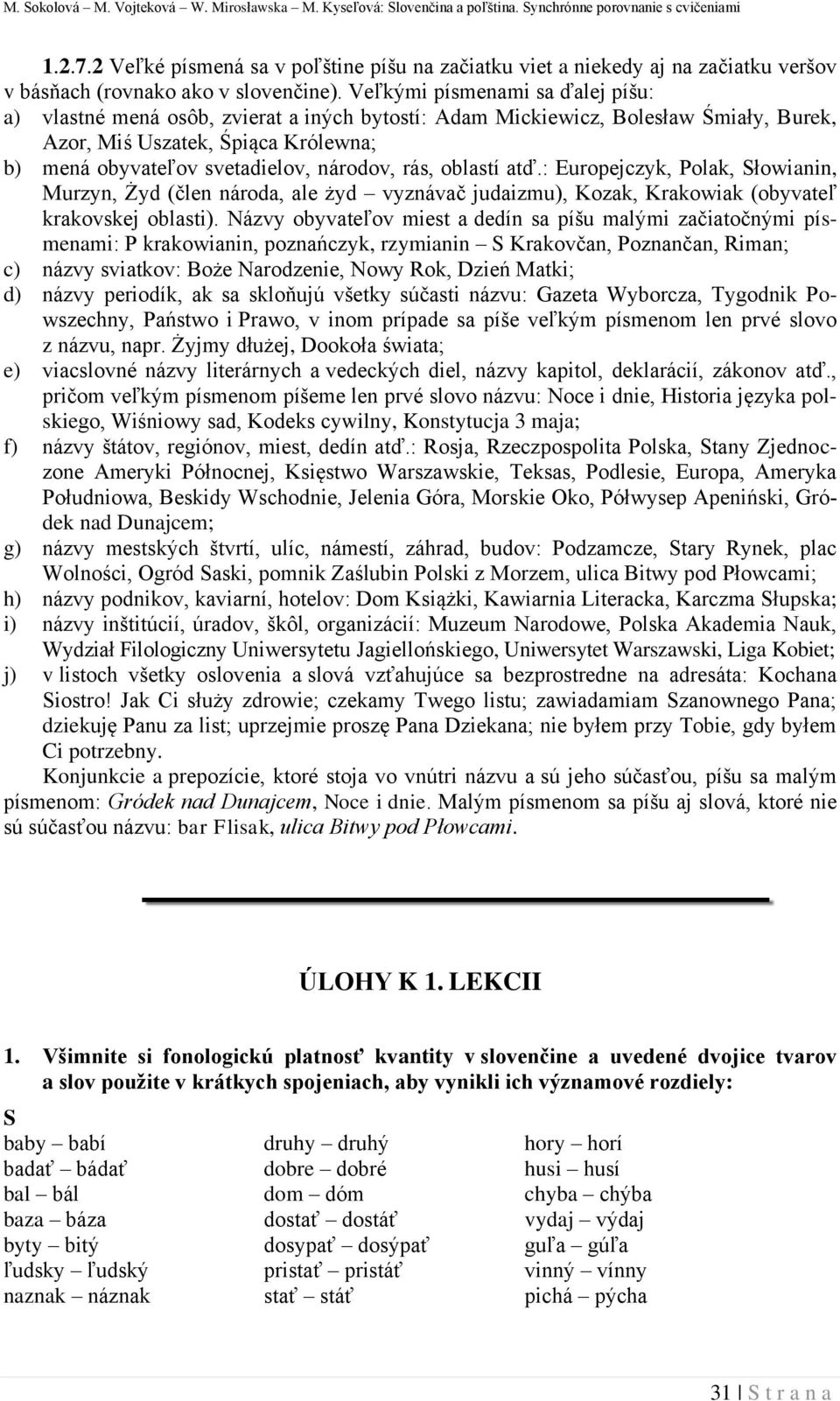 Veľkými písmenami sa ďalej píšu: a) vlastné mená osôb, zvierat a iných bytostí: Adam Mickiewicz, Bolesław Śmiały, Burek, Azor, Miś Uszatek, Śpiąca Królewna; b) mená obyvateľov svetadielov, národov,